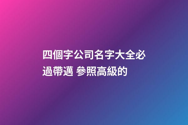 四個字公司名字大全必過帶邁 參照高級的-第1張-公司起名-玄機(jī)派